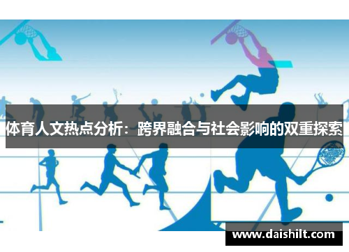 体育人文热点分析：跨界融合与社会影响的双重探索